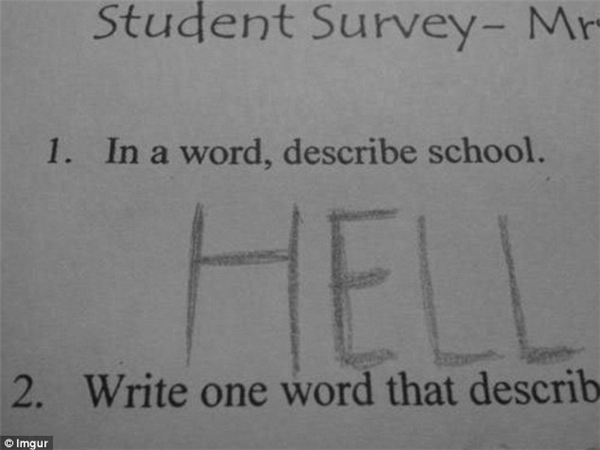 
Khi được hỏi: "Hãy dùng một từ để nói về ngôi trường". Một em bé đã trả lời thật dõng dạc: "Địa ngục". Chắc cũng không ít người đồng tình với câu trả lời này nhỉ! (Ảnh: Dailymail).
