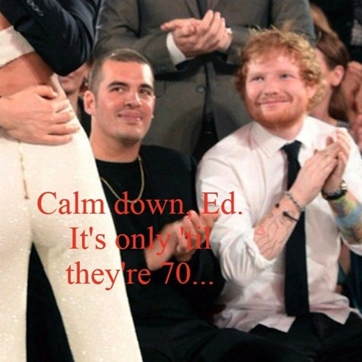 
"Bình tĩnh nào Ed, họ chỉ ở bên nhau cho đến khi 70 tuổi thôi..." (dựa theo ca từ bản hit Thinking Out Loud của Ed)